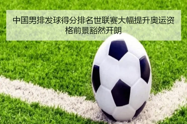 中国男排发球得分排名世联赛大幅提升奥运资格前景豁然开朗