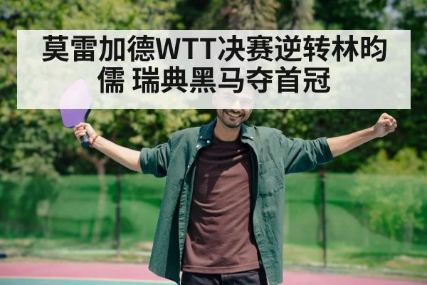 莫雷加德WTT决赛逆转林昀儒 瑞典黑马夺首冠