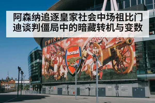 阿森纳追逐皇家社会中场祖比门迪谈判僵局中的暗藏转机与变数