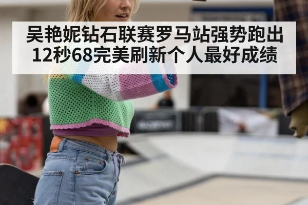 吴艳妮钻石联赛罗马站强势跑出12秒68完美刷新个人最好成绩