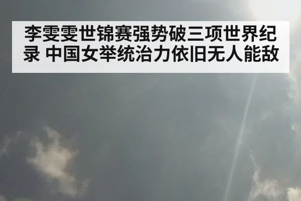李雯雯世锦赛强势破三项世界纪录 中国女举统治力依旧无人能敌